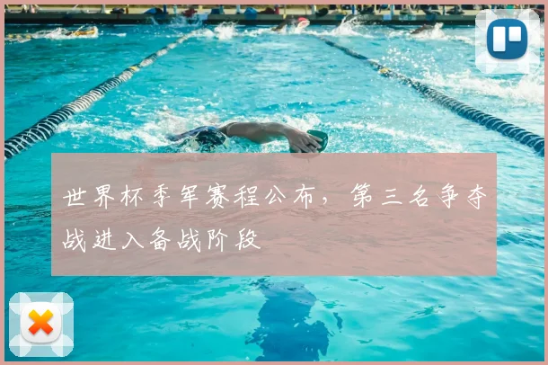 世界杯季军赛程公布，第三名争夺战进入备战阶段