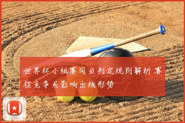 世界杯小组赛同分判定规则解析 赛程竞争或影响出线形势