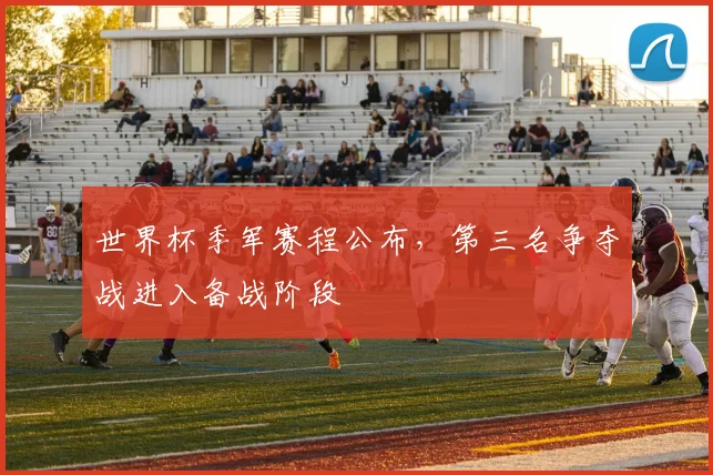 世界杯季军赛程公布，第三名争夺战进入备战阶段