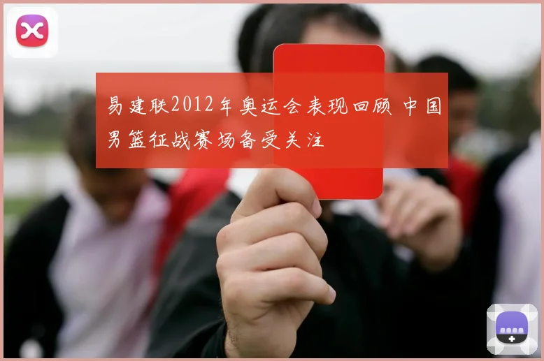 易建联2012年奥运会表现回顾 中国男篮征战赛场备受关注