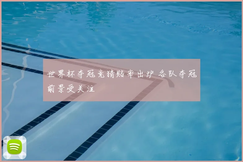 世界杯夺冠竞猜赔率出炉 各队夺冠前景受关注