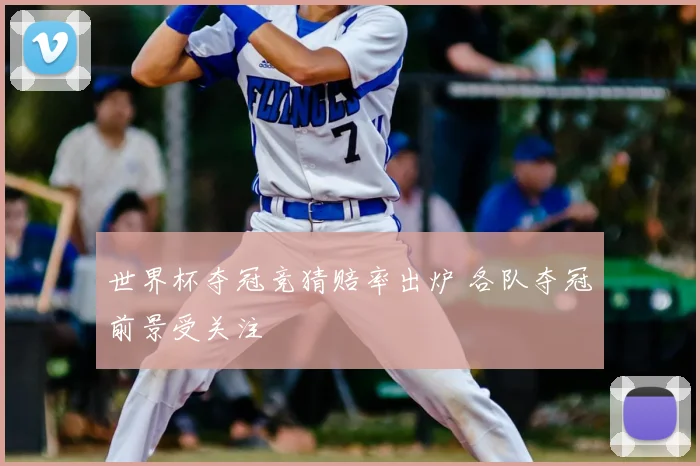 世界杯夺冠竞猜赔率出炉 各队夺冠前景受关注