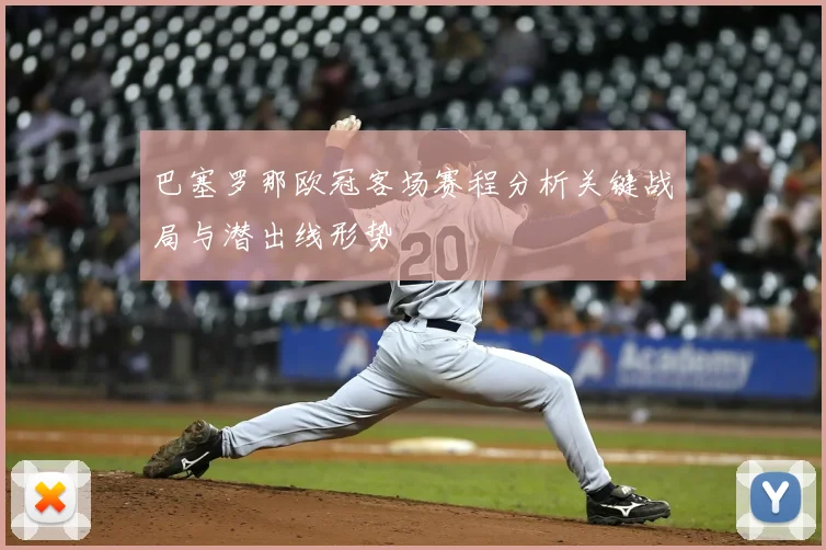 巴塞罗那欧冠客场赛程分析关键战局与潜出线形势