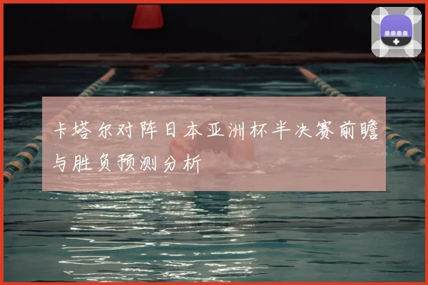 卡塔尔对阵日本亚洲杯半决赛前瞻与胜负预测分析