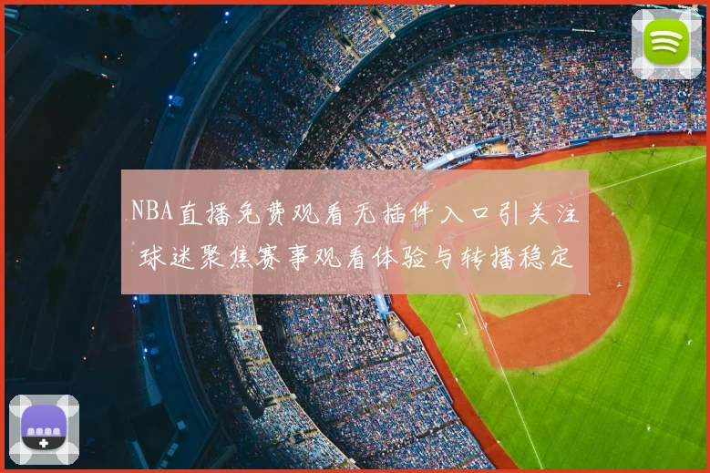 NBA直播免费观看无插件入口引关注 球迷聚焦赛事观看体验与转播稳定性