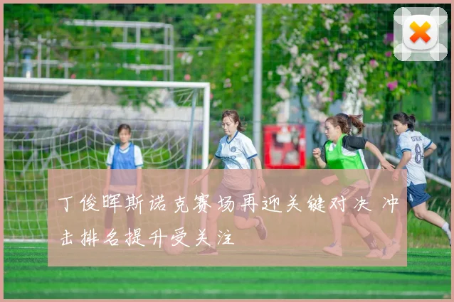 丁俊晖斯诺克赛场再迎关键对决 冲击排名提升受关注