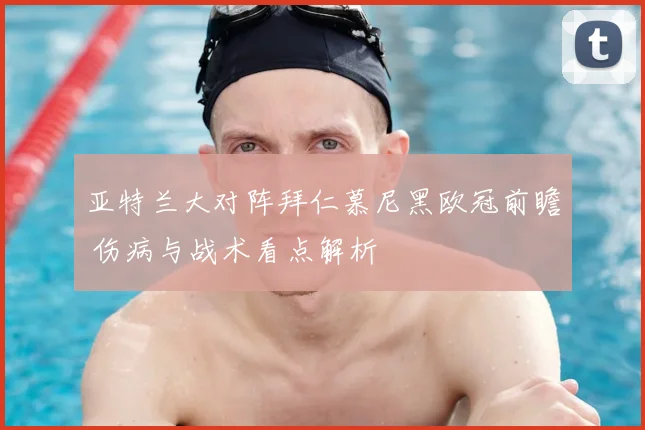 亚特兰大对阵拜仁慕尼黑欧冠前瞻 伤病与战术看点解析