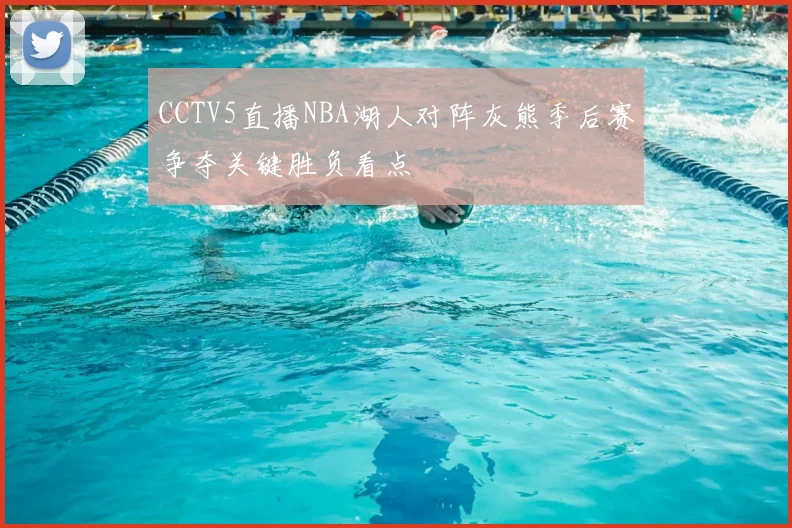 CCTV5直播NBA湖人对阵灰熊季后赛争夺关键胜负看点