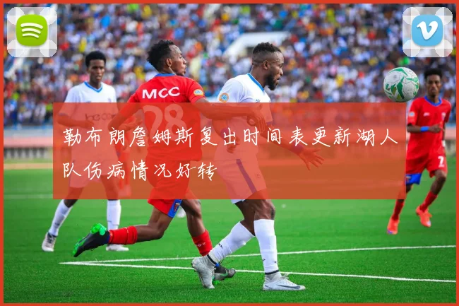 勒布朗詹姆斯复出时间表更新湖人队伤病情况好转